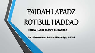 FAIDAH LAFADZ
ROTIBUL HADDAD
KARYA HABIB ALAWY AL HADDAD
BY : Muhammad Bahrul Ula, S.Ag., M.Pd.I
 
