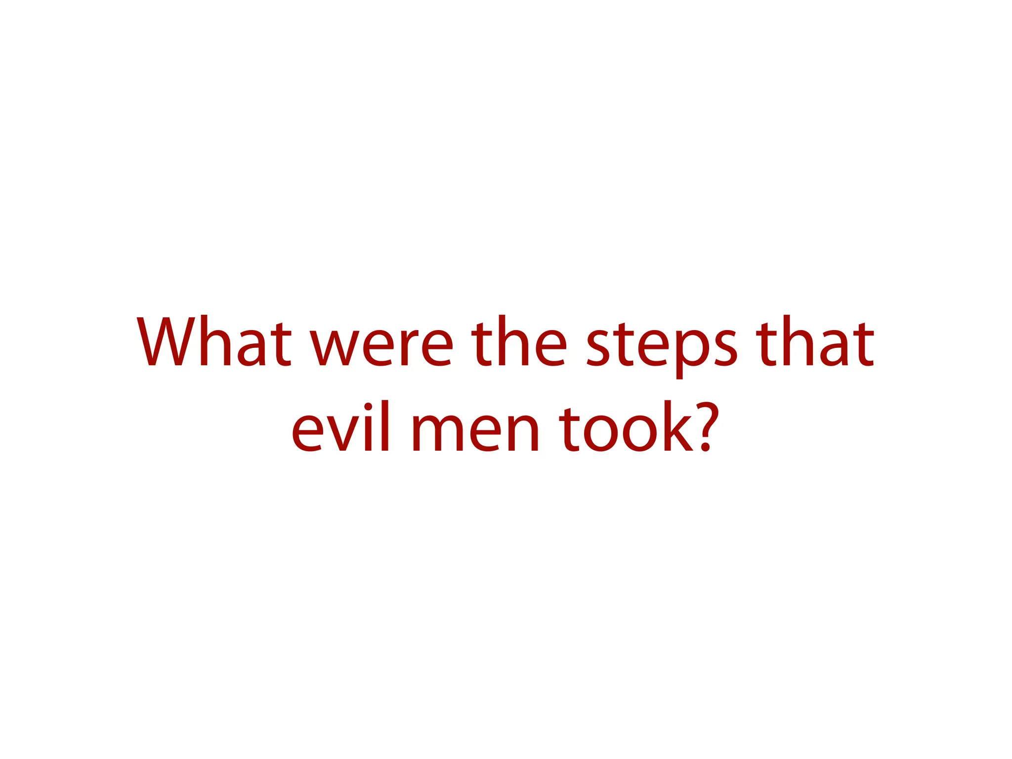 What were the steps that
evil men took?