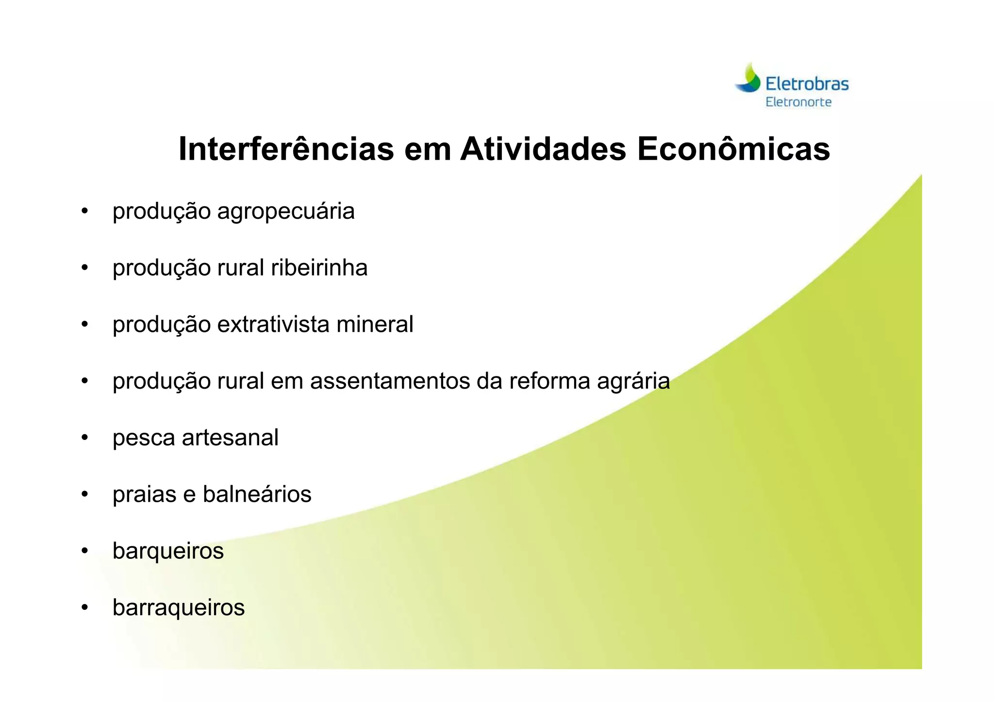 Interferências em Atividades Econômicas
• produção agropecuária
• produção rural ribeirinha
• produção extrativista mineral
• produção rural em assentamentos da reforma agrária
• pesca artesanal
• praias e balneários
• barqueiros
• barraqueiros
 