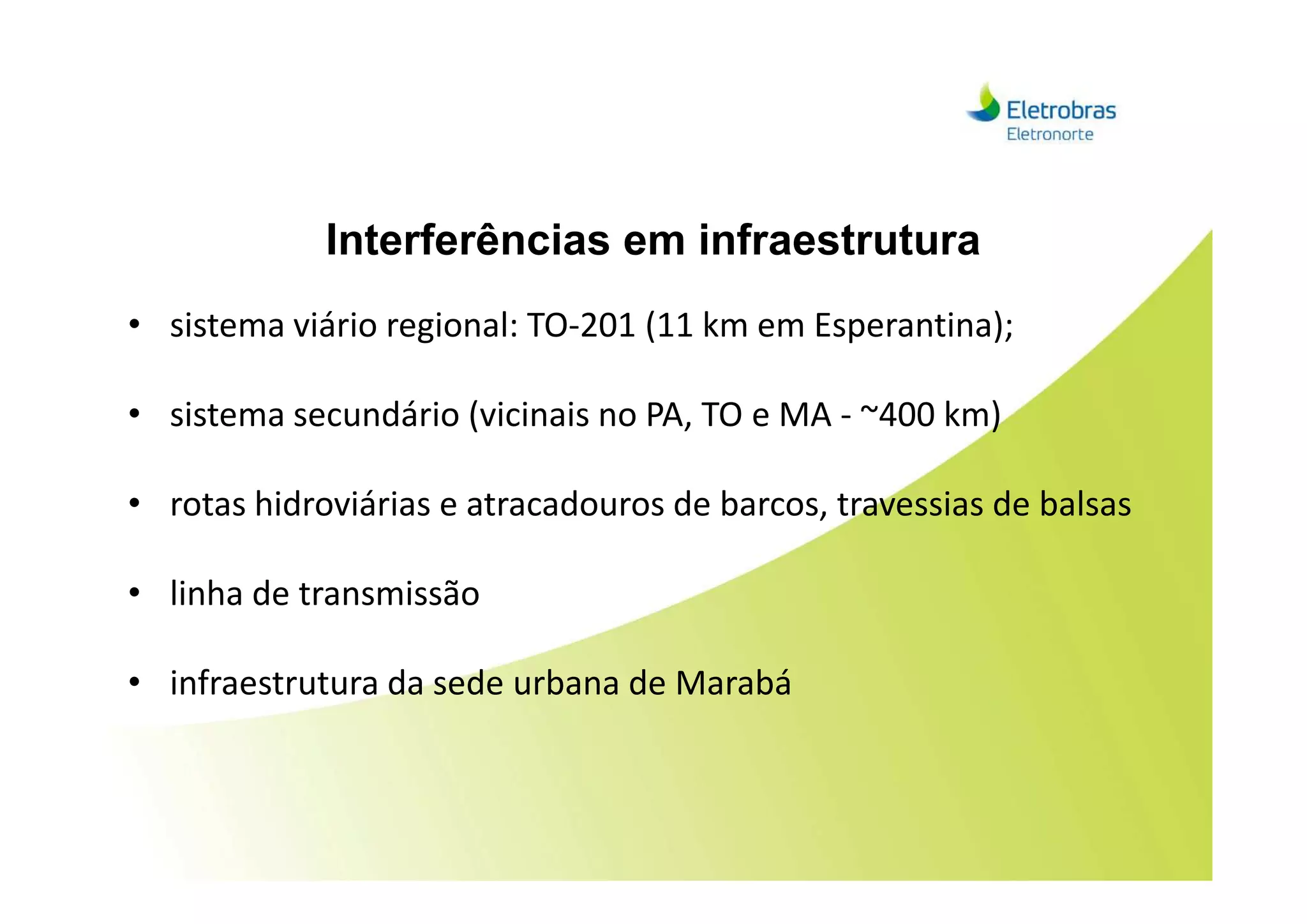 Interferências em infraestrutura
• sistema viário regional: TO-201 (11 km em Esperantina);
• sistema secundário (vicinais no PA, TO e MA - ~400 km)
• rotas hidroviárias e atracadouros de barcos, travessias de balsas
• linha de transmissão
• infraestrutura da sede urbana de Marabá
 