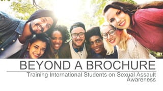 BEYOND A BROCHURE
Training International Students on Sexual Assault
Awareness
 