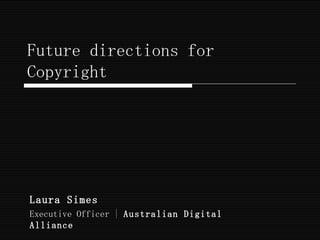 Future directions for Copyright Laura Simes  Executive Officer |  Australian Digital Alliance 