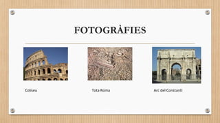 FOTOGRÀFIES

Coliseu

Tota Roma

Arc del Constantí

 