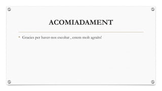 ACOMIADAMENT
• Gracies per haver-nos escoltat , estem molt agraïts!

 