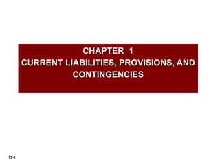 13-1
CHAPTER 1
CURRENT LIABILITIES, PROVISIONS, AND
CONTINGENCIES
 