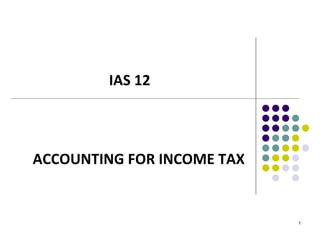 IAS 12
ACCOUNTING FOR INCOME TAX
1
 