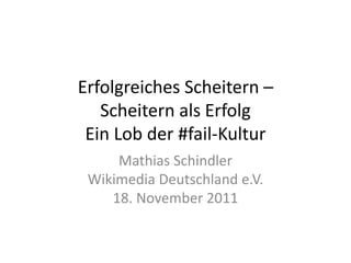Erfolgreiches Scheitern –
   Scheitern als Erfolg
 Ein Lob der #fail-Kultur
     Mathias Schindler
 Wikimedia Deutschland e.V.
    18. November 2011
 