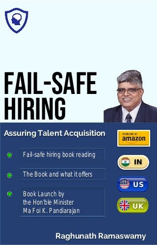 Fail-safe hiring book reading
Book Launch by
the Hon’ble Minister
Ma Foi K. Pandiarajan
The Book and what it offers
FAIL-SAFE
HIRING
Assuring Talent Acquisition
Raghunath Ramaswamy
IN
US
UK
 