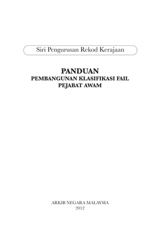 Siri Pengurusan Rekod Kerajaan


         PANDUAN
PEMBANGUNAN KLASIFIKASI FAIL
      PEJABAT AWAM




      ARKIB NEGARA MALAYSIA
               2012
 