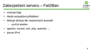6
Zabezpečení serveru – Fail2Ban
● scanuje logy
● hledá neúspěšná přihlášení
● blokuje přístup dle nastavených pravidel
– ...