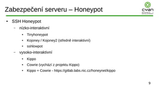 9
Zabezpečení serveru – Honeypot
● SSH Honeypot
– nízko-interaktivní
● Tinyhoneypot
● Kojoney / Kojoney2 (středně interakt...
