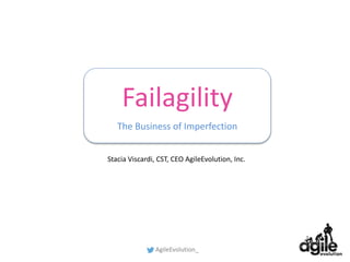 Stacia Viscardi, CST, CEO AgileEvolution, Inc.
AgileEvolution_
Failagility
The Business of Imperfection
 
