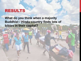 RESULTS
What do you think when a majority
Buddhist / Hindu country finds lots of
bibles in their capital?
 