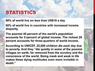STATISTICS
80% of world live on less than US$10 a day
80% of world live in countries with increased income
disparity.
The ...