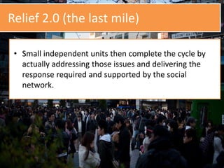 Relief 2.0 (the last mile)
• Small independent units then complete the cycle by
actually addressing those issues and deliv...