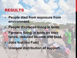 RESULTS
• People died from exposure from
environment.
• People displaced living in tents
• Farmers living in tents on thei...