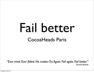 Fail better
CocoaHeads Paris
“Ever tried. Ever failed. No matter.Try Again. Fail again. Fail better.”
Samuel Beckett
vendredi 12 avril 13
 