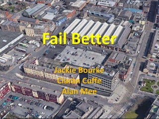 Fail Better
Jackie Bourke
Ciarán Cuffe
Alan Mee
 