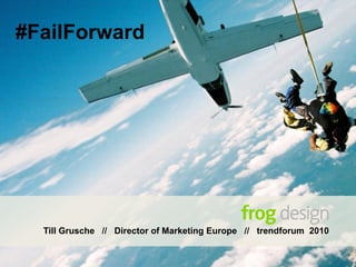 #FailForward




  Till Grusche // Director of Marketing Europe // trendforum 2010
 