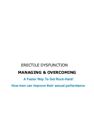 MANAGING & OVERCOMING
ERECTILE DYSFUNCTION
A Faster Way To Get Rock-Hard!
How men can improve their sexual performance
 