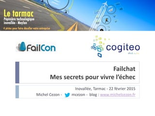 Failchat
Mes secrets pour vivre l’échec
Inovallée, Tarmac - 22 février 2015
Michel Cezon - mcezon - blog : www.michelcezon.fr
 