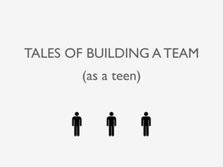 TALES OF BUILDING A TEAM
       (as a teen)
 