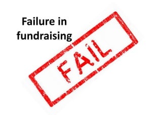 Failure	
  in	
  
fundraising	
  
 