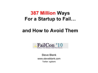 387 Million Ways For a Startup to Fail…and How to Avoid Them Steve Blank www.steveblank.com Twitter: sgblank 
