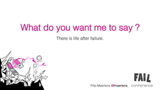 What do you want me to say ?
        There is life after failure.




                            Filip Maertens @fmaertens	
  
 