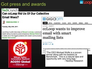 Got press and awards




                       “The CEO Michael Wolfe is a proven
                       winner along with his backers at
                       Benchmark. This is a natural idea and
                       opportunity with very long legs.”
                                          - NextUp Research
 