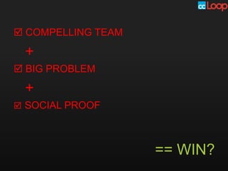 COMPELLING TEAM

 +
 BIG PROBLEM

 +
 SOCIAL PROOF




                    == WIN?
 