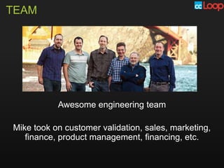 TEAM




           Awesome engineering team

Mike took on customer validation, sales, marketing,
   finance, product management, financing, etc.
 