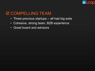  COMPELLING TEAM
 • Three previous startups – all had big exits
 • Cohesive, strong team, B2B experience
 • Great board and advisors
 