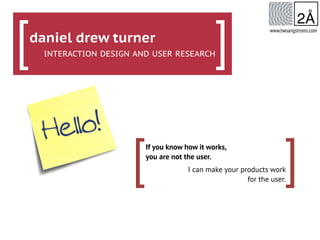 [If you know how it works,
you are not the user.
I can make your products work
for the user.
]
www.twoangstroms.com
daniel drew turner
INTERACTION DESIGN AND USER RESEARCH[ ]
 