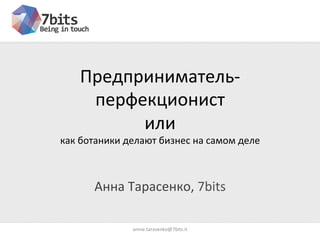 Предприниматель-­‐
перфекционист	
  
или	
  

как	
  ботаники	
  делают	
  бизнес	
  на	
  самом	
  деле	
  

Анна	
  Тарасенко,	
  7bits	
  
annie.tarasenko@7bits.it	
  

 