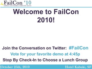 Welcome to FailCon
2010!
Join the Conversation on Twitter: #FailCon
Vote for your favorite demo at 4:45p
Stop By Check-In to Choose a Lunch Group
 