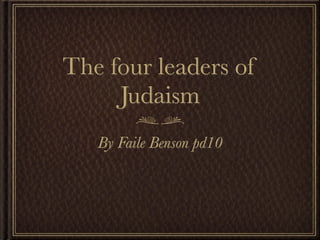 The four leaders of
     Judaism
   By Faile Benson pd10
 