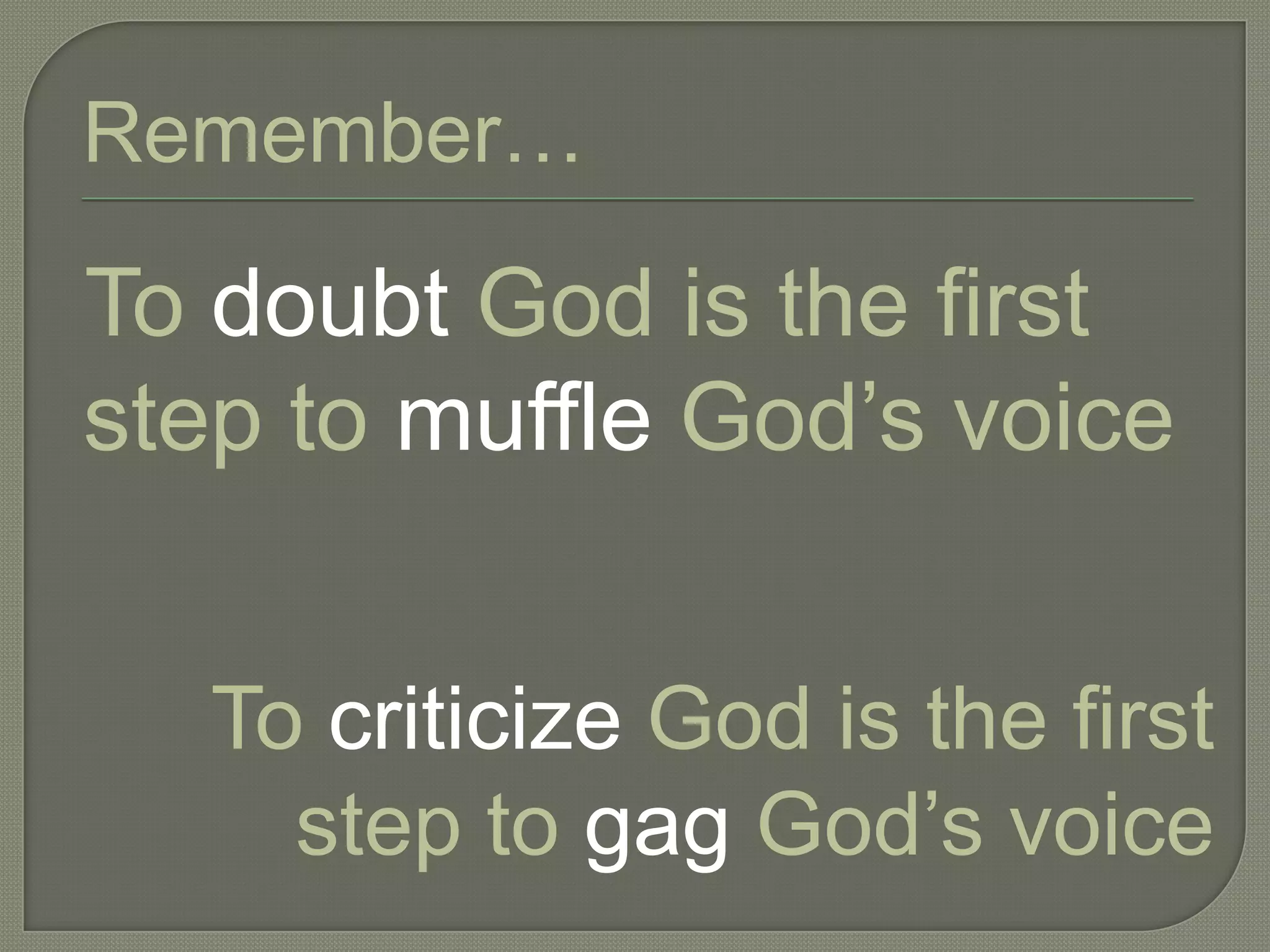 Remember…

To doubt God is the first
step to muffle God‘s voice


   To criticize God is the first
     step to gag God‘s voice
 