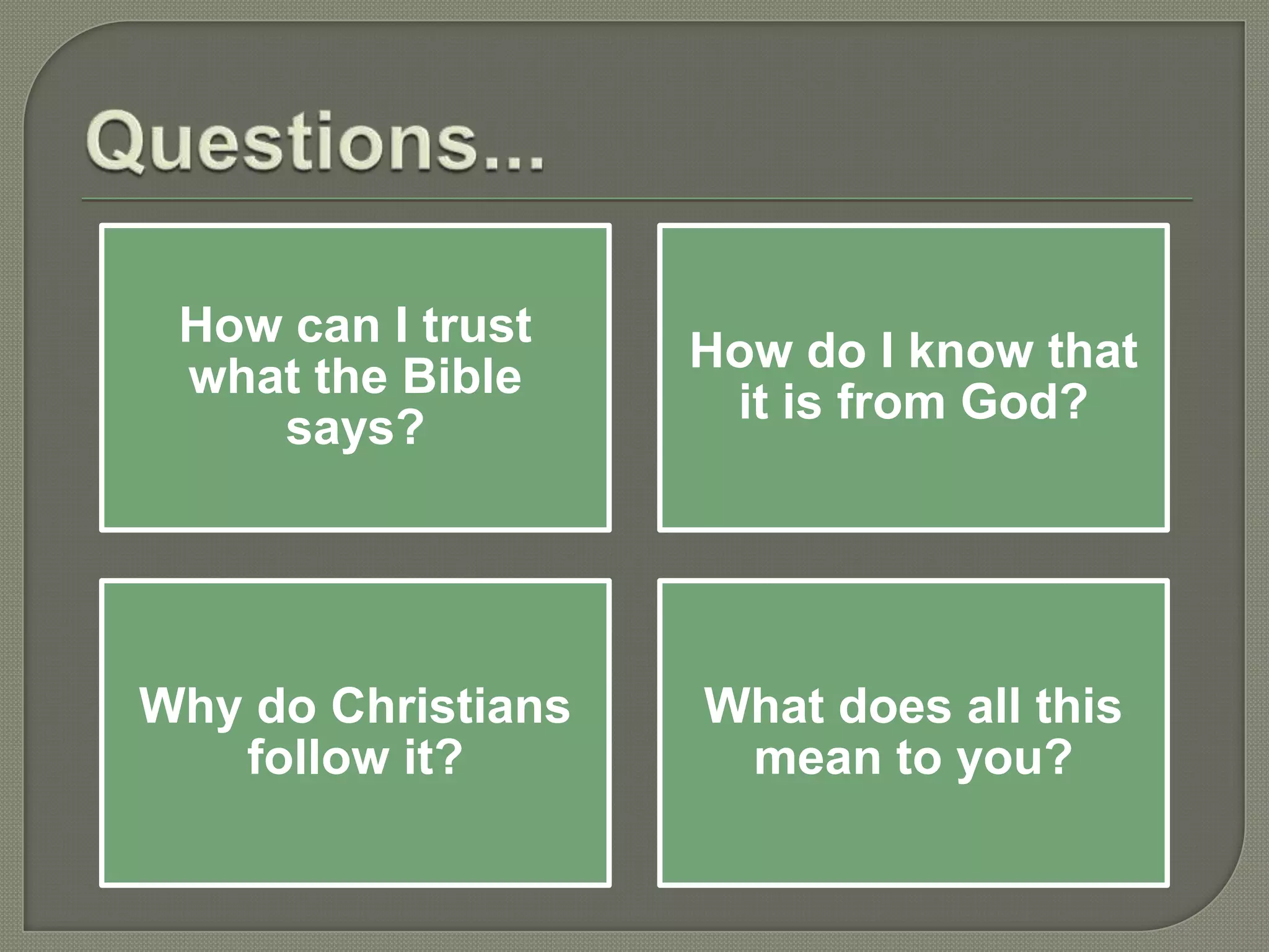 How can I trust
                    How do I know that
 what the Bible
                     it is from God?
    says?




Why do Christians   What does all this
   follow it?        mean to you?
 
