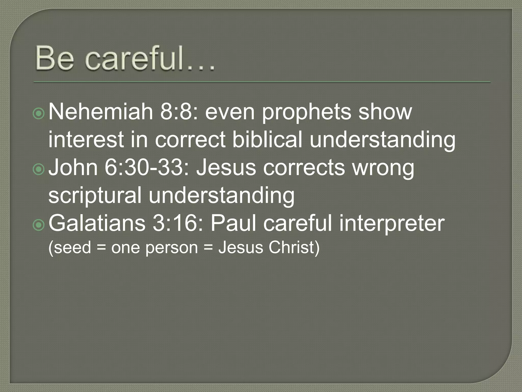  Nehemiah    8:8: even prophets show
  interest in correct biblical understanding
 John 6:30-33: Jesus corrects wrong
  scriptural understanding
 Galatians 3:16: Paul careful interpreter
 (seed = one person = Jesus Christ)
 