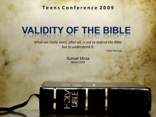Teens Conference 2009




What we really need, after all, is not to defend the Bible
                 but to understand it.
                                               -Millar Burrows


                     Sumair Mirza
                        March 2009
 