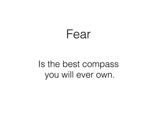 Fear
Is the best compass 
you will ever own.
 