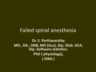 Failed spinal anesthesia
Dr. S. Parthasarathy
MD., DA., DNB, MD (Acu), Dip. Diab. DCA,
Dip. Software statistics-
PhD ( physiology),
( IDRA )
 
