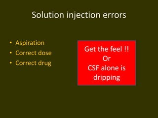 Solution injection errors
• Aspiration
• Correct dose
• Correct drug
Get the feel !!
Or
CSF alone is
dripping
 