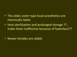 • The older, ester-type local anesthetics are
chemically labile
• heat sterilization and prolonged storage ?? ,
make them ineffective because of hydrolysis??
• Newer Amides are stable
 