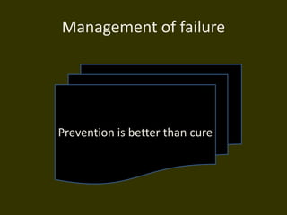 Management of failure
Prevention is better than cure
 