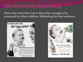 Old Misleading Advertising
These Ads notify that Cola or Pop is fine enough to be
consumed by infant children. Misleading the then audience.

 