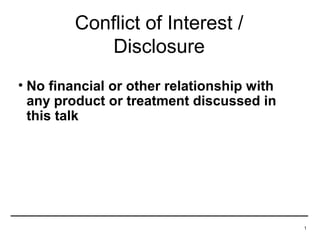 Conflict of Interest /
             Disclosure
• No financial or other relationship with
  any product or treatment discussed in
  this talk




                                            1
 