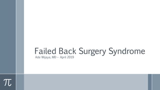 Failed Back Surgery Syndrome
Ade Wijaya, MD – April 2019
 