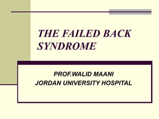 THE FAILED BACK
SYNDROME

    PROF.WALID MAANI
JORDAN UNIVERSITY HOSPITAL
 